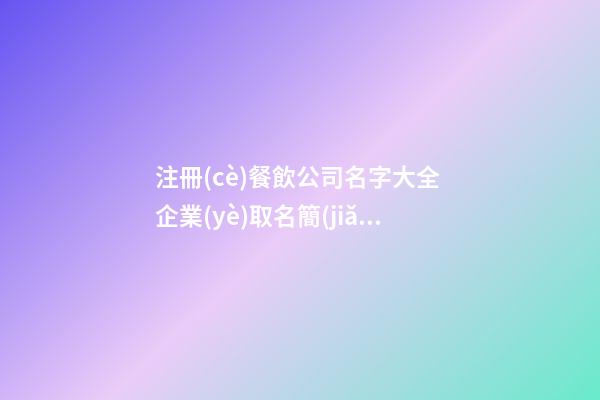 注冊(cè)餐飲公司名字大全 企業(yè)取名簡(jiǎn)單易記-名學(xué)網(wǎng)-第1張-公司起名-玄機(jī)派